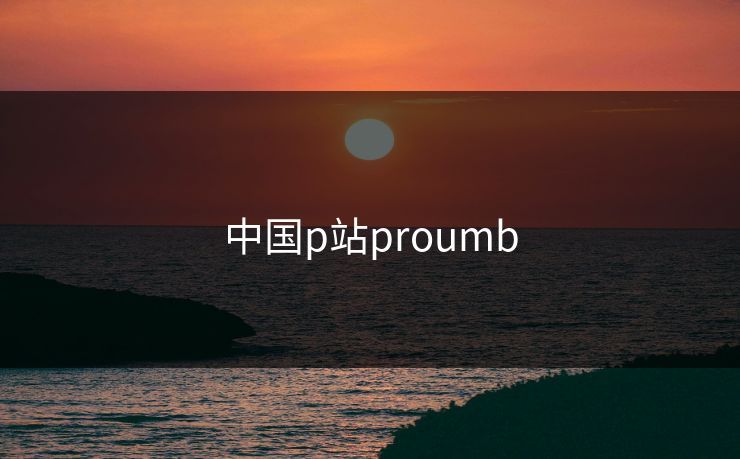 中国p站proumb