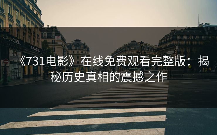 《731电影》在线免费观看完整版：揭秘历史真相的震撼之作