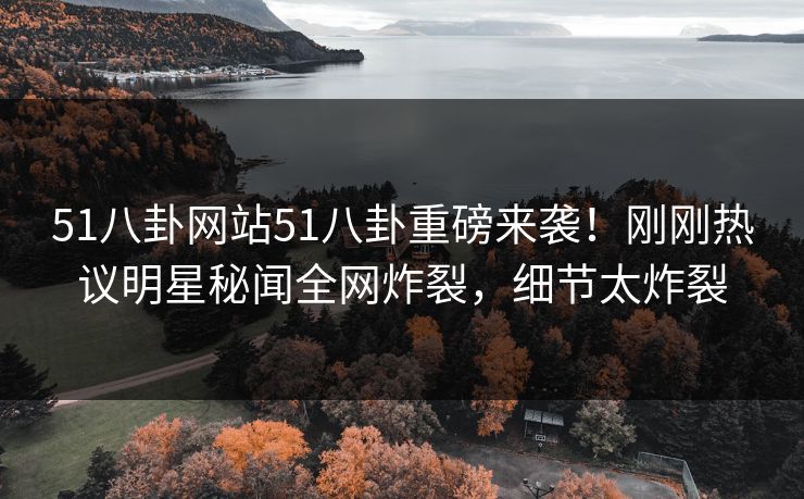 51八卦网站51八卦重磅来袭！刚刚热议明星秘闻全网炸裂，细节太炸裂