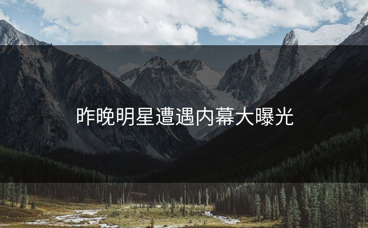 昨晚明星遭遇内幕大曝光
