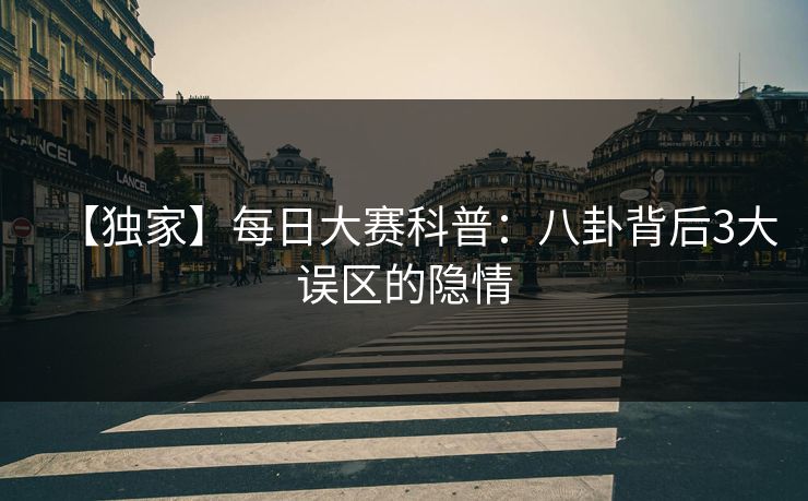 【独家】每日大赛科普：八卦背后3大误区的隐情