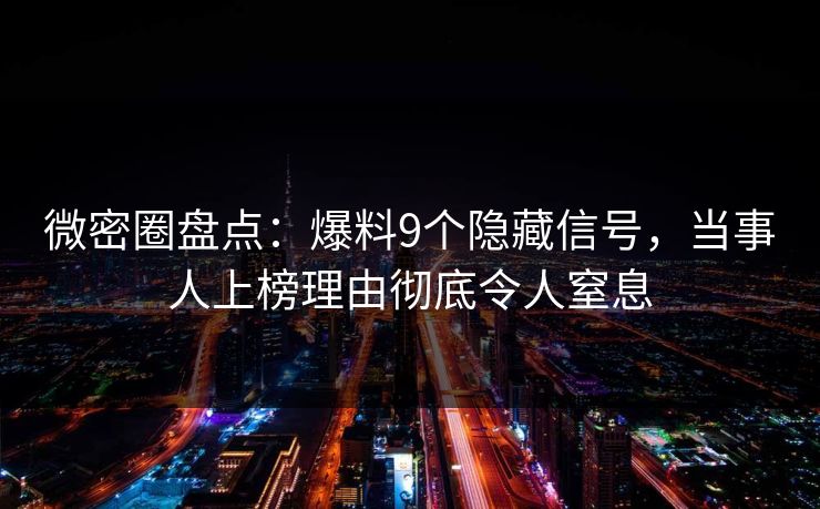 微密圈盘点：爆料9个隐藏信号，当事人上榜理由彻底令人窒息