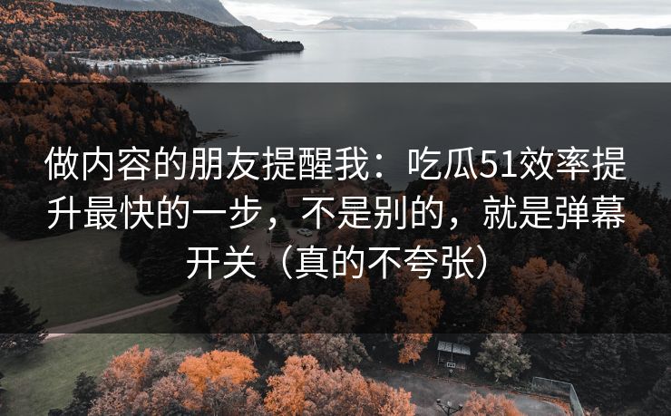 做内容的朋友提醒我：吃瓜51效率提升最快的一步，不是别的，就是弹幕开关（真的不夸张）