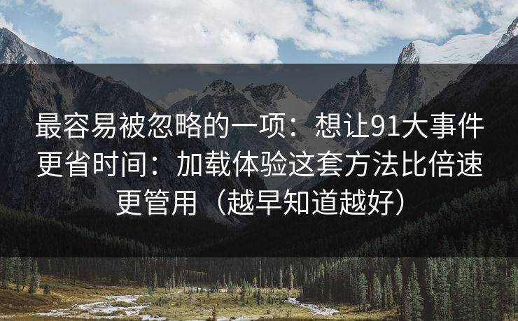最容易被忽略的一项：想让91大事件更省时间：加载体验这套方法比倍速更管用（越早知道越好）